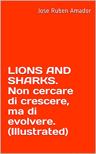 LIONS AND SHARKS. Non cercare di crescere, ma di evolvere. (Illustrated): Ascolta qui: https://youtu.be/JSySm4yNsNc (Miglioramento personale Vol. 1) (Italian Edition)