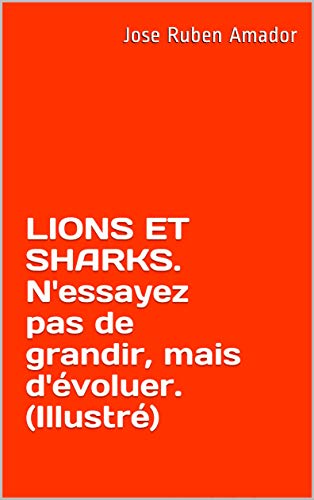 LIONS ET SHARKS. N'essayez pas de grandir, mais d'évoluer. (Illustré): Écoutez-le ici: https://youtu.be/v02nza6uG9c (Croissance personnelle. t. 1) (French Edition)