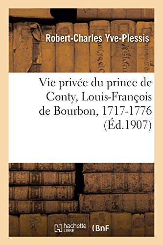 Vie privée du prince de Conty, Louis-François de Bourbon, 1717-1776: d'après des archives, notes de la police des moeurs, mémoires, manuscrits de ses contemporains