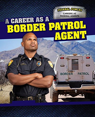 A Career as a Border Patrol Agent (Federal Forces: Careers As Federal Agents)