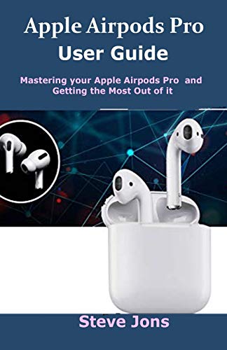 Apple  Airpods Pro User Guide: Mastering your Apple Airpods Pro and Getting the Most Out of it