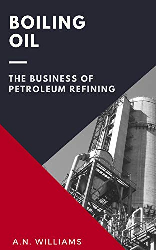 Boiling Oil: The Business of Petroleum Refining (English Edition)