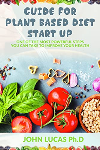 Guide For Plant Based Diet Start-up: Onе оf the most powerful steps уоu саn tаkе tо іmрrоvе уоur hеаlth. (English Edition)