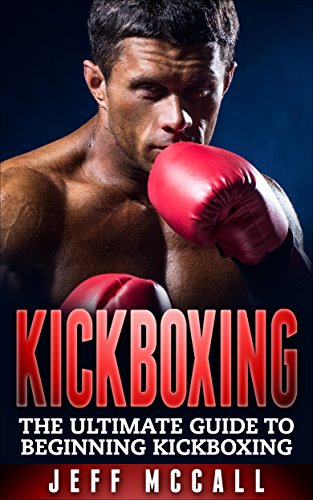 Kickboxing: The Ultimate Beginners Guide To Kickboxing (Martial Arts - MMA, Mixed Martial Arts, Grappling, Brazilian Jiu Jitsu) (English Edition)