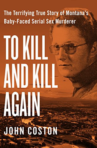 To Kill and Kill Again: The Terrifying True Story of Montana's Baby-Faced Serial Sex Murderer (English Edition)
