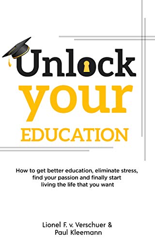 Unlock your education: How to get better education, eliminate stress, find your passion and finally start living the life that you want (English Edition)