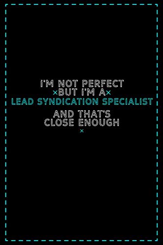 I'm Not Perfect But I'm a Lead Syndication Specialist And That's Close Enough: Lead Syndication Specialist Notebook And Journal Gift Ideas: Lined Notebook / 121 Pages, 6x9, Soft Cover, Glosy Finish