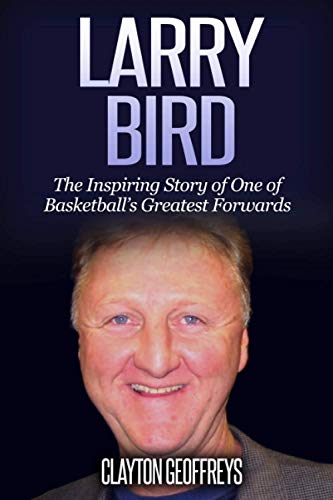 Larry Bird: The Inspiring Story of One of Basketball's Greatest Forwards (Basketball Biography Books)