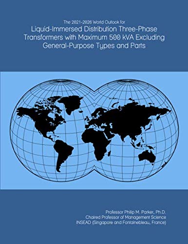 The 2021-2026 World Outlook for Liquid-Immersed Distribution Three-Phase Transformers with Maximum 500 kVA Excluding General-Purpose Types and Parts