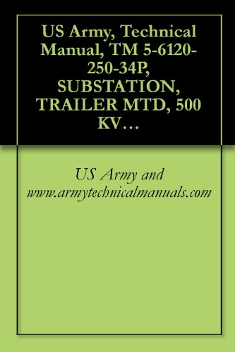 US Army, Technical Manual, TM 5-6120-250-34P, SUBSTATION, TRAILER MTD, 500 KVA, AC, 4160-416Y/240 V, 208Y/120 PHASE, 50/60 HZ, (AVIONICS MODEL 950-2200A) (English Edition)