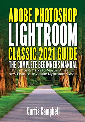 Adobe Photoshop Lightroom Classic 2021 Guide: The Complete Beginners Manual with Tips & Tricks to Master Amazing New Features in Adobe Lightroom Classic (English Edition)