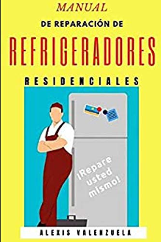 MANUAL DE REPARACION DE REFRIGERADORES RESIDENCIALES: REPARE EL REFRIGERDOR USTED MISMO!