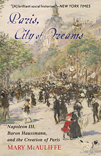Paris, City of Dreams: Napoleon III, Baron Haussmann, and the Creation of Paris (English Edition)