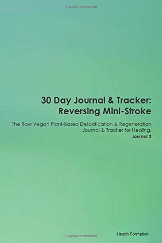30 Day Journal & Tracker: Reversing Mini-Stroke The Raw Vegan Plant-Based Detoxification & Regeneration Journal & Tracker for Healing. Journal 3