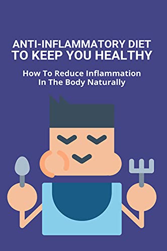 Anti-inflammatory Diet To Keep You Healthy: How To Reduce Inflammation In The Body Naturally: Easy Anti Inflammatory Diet Recipes (English Edition)