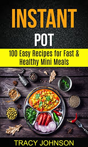 Instant Pot: 100 Easy Recipes For Fast & Healthy Mini Meals (English Edition)