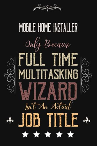 Mobile Home Installer Only Because Full Time Multitasking Wizard Isn't An Actual Job Title: Funny Appreciation ,Thank You , Retirement Gift and ... Present for Mobile Home Installer Birthday