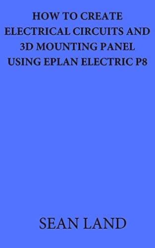 HOW TO CREATE ELECTRICAL CIRCUITS AND 3D MOUNTING PANEL USING EPLAN ELECTRIC P8 (English Edition)