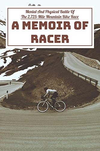 Mental And Physical Battle Of The 2,725-mile Mountain Bike Race A Memoir Of Racer: From Canada To The Mexican Border
