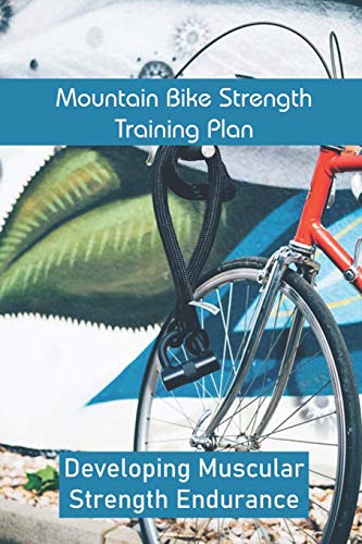 Mountain Bike Strength Training Plan: Developing Muscular Strength Endurance: Mountain Bike Race Training Plan