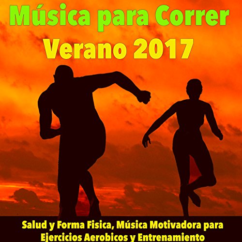 Música para Correr, Verano 2017 - Salud y Forma Fisica, Música Motivadora para Ejercicios Aerobicos y Entrenamiento