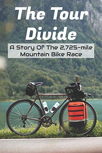 The Tour Divide A Story Of The 2,725-mile Mountain Bike Race: Mountain Bike Race