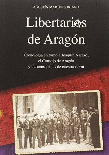 LIBERTARIOS DE ARAGÓN: Cronología en torno a Joaquín Ascaso, el Consejo de Aragón y los anarquistas de nuestra tierra: 3 (Colección Aragón)