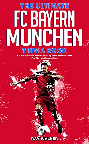 The Ultimate FC Bayern Munchen Trivia Book: A Collection of Amazing Trivia Quizzes and Fun Facts for Die-Hard Bayern Fans! (English Edition)