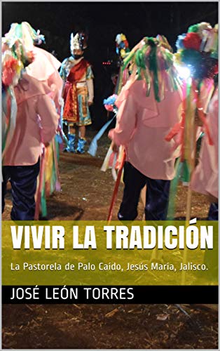 VIVIR LA TRADICIÓN: La Pastorela de Palo Caído, Jesús María, Jalisco.
