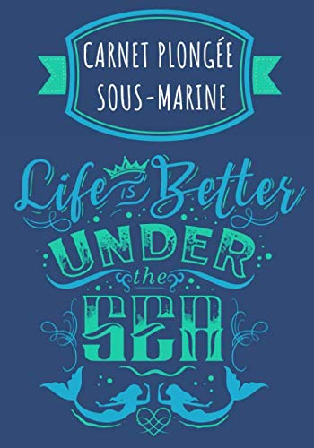 Life is Better Under The Sea: Carnet de Plongée Sous Marine | Journal de bord Plongeur pour Garder une trace et Noter Vos Entraînements, Plongées, ... | Format Large 100 Pages | Cadeau Plongeur.