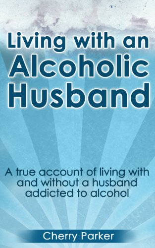 Living with an Alcoholic Husband: A true account of living with and without a husband addicted to alcohol (English Edition)