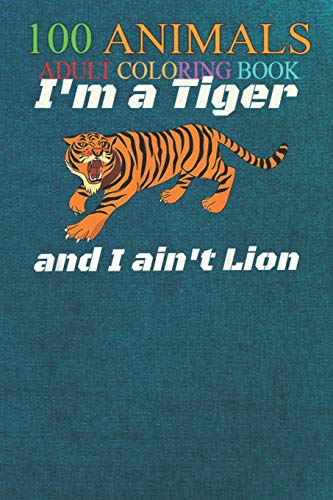 100 Animals: Bengal Tiger Don't Lie ain't Lion Pun Fun Metaphor Teacher An Adult Wild Animals Coloring Book with Lions, Elephants, Owls, Horses, Dogs, Cats, and Many More!