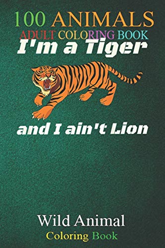 100 Animals: Bengal Tiger Don't Lie ain't Lion Pun Fun Metaphor Teacher An Adult Wild Animals Coloring Book with Lions, Elephants, Owls, Horses, Dogs, Cats, and Many More!