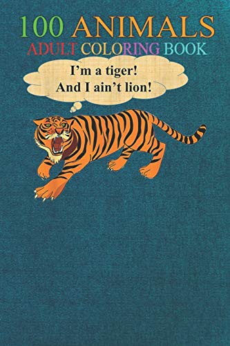 100 Animals: Bengal Tiger Don't Lie ain't Lion Pun Fun Metaphor Teacher -ASmBV An Adult Wild Animals Coloring Book with Lions, Elephants, Owls, Horses, Dogs, Cats, and Many More!