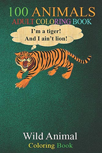 100 Animals: Bengal Tiger Don't Lie ain't Lion Pun Fun Metaphor Teacher -ASmBV An Adult Wild Animals Coloring Book with Lions, Elephants, Owls, Horses, Dogs, Cats, and Many More!