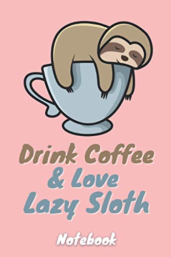 Drink coffee and love Lazy sloth notebook. Romantic and funny Book for lazy sloth lovers - 6 x 9 in 120 College Ruled Pages: Suitable gift for Wife, husband, girlfriend, boyfriend, mom or dad
