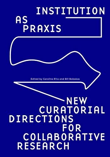 Institution as Praxis: New Curatorial Directions for Collaborative Research