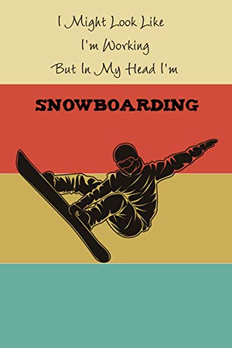 I Might Look like I'm Working but in My Head I'm Snowboarding: Funny snowboarding gift idea : a small paperback notebook, the best alternative to standard cards.