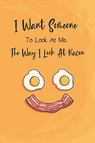 I Want Someone To Look At Me The Way I Look At Bacon: Funny bacon lovers gift : a small paperback notebook, the best alternative to standard cards.