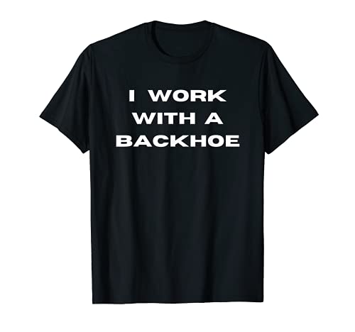 I WORK WITH A BACKHOE Trabajo con una retroexcavadora. Camiseta