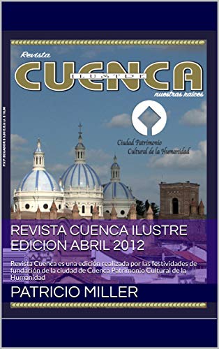REVISTA CUENCA ILUSTRE EDICION ABRIL 2012: Revista Cuenca es una edición realizada por las festividades de fundación de la ciudad de Cuenca Patrimonio Cultural de la Humanidad
