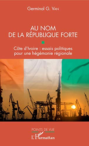 Au nom de la république forte: Côte d'Ivoire : essais politiques pour une hégémonie régionale (Points de vue) (French Edition)