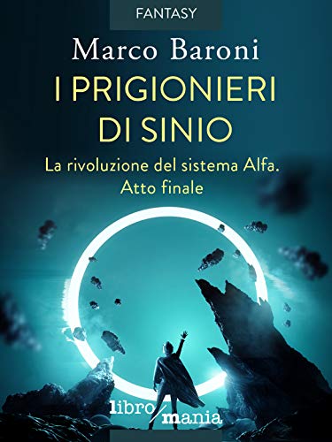 I prigionieri di Sinio: La rivoluzione del sistema Alfa. Atto finale (Italian Edition)