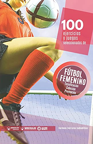 100 Ejercicios y juegos seleccionados de Fútbol femenino: Tecnificación, cohesión y trabajo prevenivo