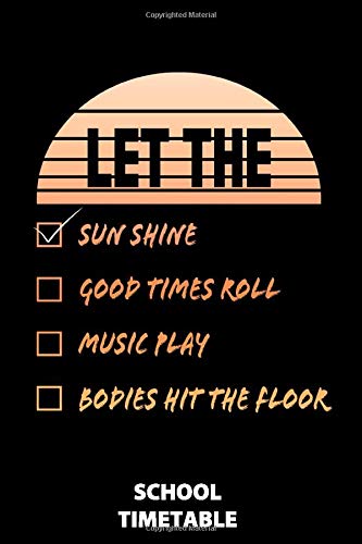 Let The Sun Shine Good Times Roll Music Play Bodies Hit The Floor School Timetable: 100 School Timetable Pages White Paper | 6x9 Inches | Notebook | ... And Kids | Gift | Drawing  | Doodling |Fi