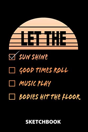 Let The Sun Shine Good Times Roll Music Play Bodies Hit The Floor Sketchbook: 100 Blank Pages With White Paper | 6x9 Inches | Notebook | Draw And ... Him And Her | Drawing  | Doodling | Design