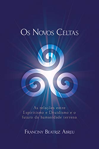 Os Novos Celtas : As relações entre Espiritismo e Druidismo e o futuro da humanidade terrena (Portuguese Edition)