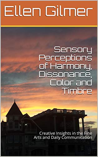 Sensory Perceptions of Harmony, Dissonance, Color and Timbre: Creative Insights in the Fine Arts and Daily Communication (English Edition)