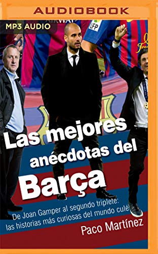 Las Mejores Anécdotas Del Barça: Narración En Castellano: De Joan Gamper Al Segundo Triplete: Las Historias Más Curiosas Del Mundo Culé