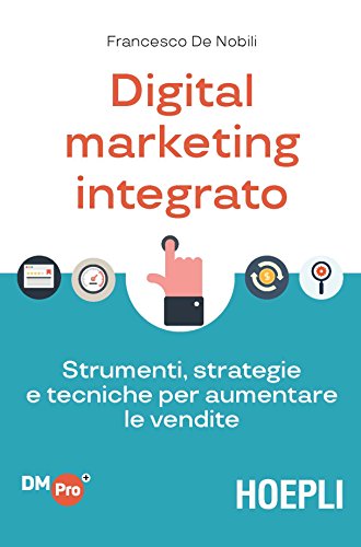 Digital marketing integrato. Strumenti, strategie e tecniche per aumentare le vendite (Digital Marketing Pro)